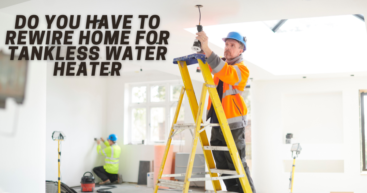 Do You Have To Rewire Home For Tankless Water Heater